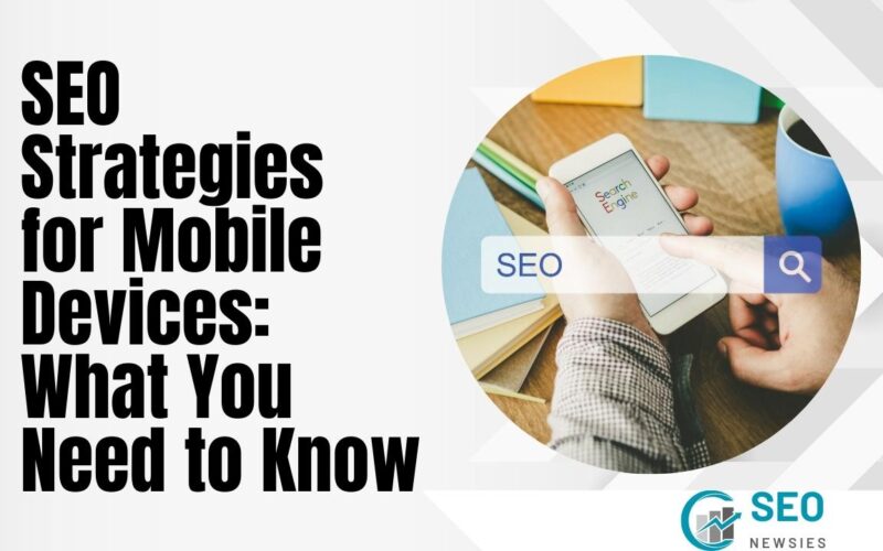 SEO Strategies for Mobile Devices: What You Need to Know